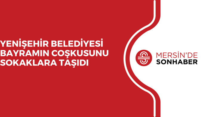 YENİŞEHİR BELEDİYESİ BAYRAMIN COŞKUSUNU SOKAKLARA TAŞIDI